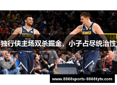 独行侠主场双杀掘金，小子占尽统治性