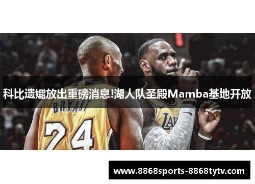 科比遗孀放出重磅消息!湖人队圣殿Mamba基地开放