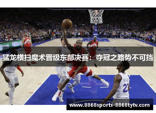 猛龙横扫魔术晋级东部决赛：夺冠之路势不可挡