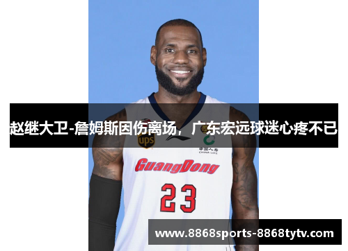 赵继大卫-詹姆斯因伤离场，广东宏远球迷心疼不已