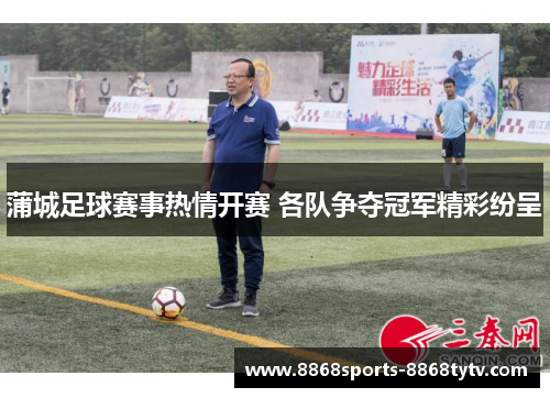 蒲城足球赛事热情开赛 各队争夺冠军精彩纷呈