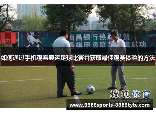 如何通过手机观看奥运足球比赛并获取最佳观赛体验的方法