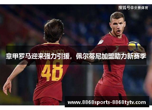 意甲罗马迎来强力引援，佩尔蒂尼加盟助力新赛季