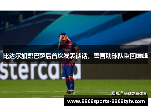 比达尔加盟巴萨后首次发表谈话，誓言助球队重回巅峰