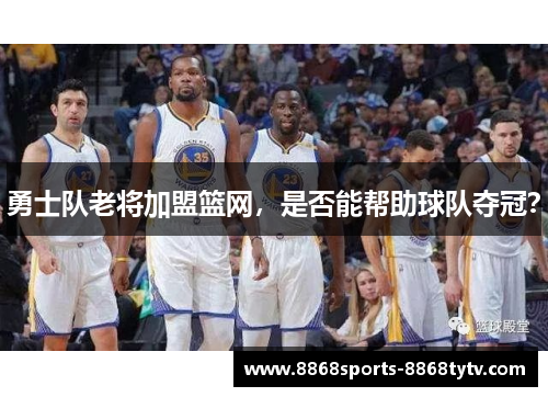 勇士队老将加盟篮网，是否能帮助球队夺冠？