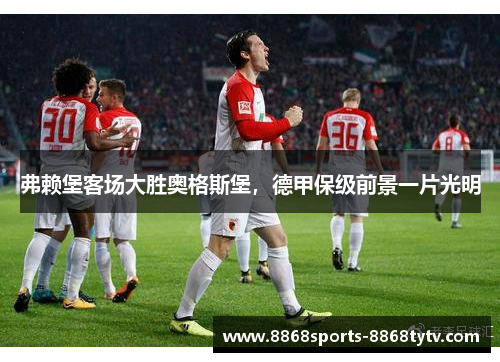 弗赖堡客场大胜奥格斯堡，德甲保级前景一片光明