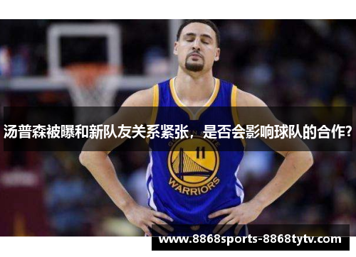 汤普森被曝和新队友关系紧张，是否会影响球队的合作？
