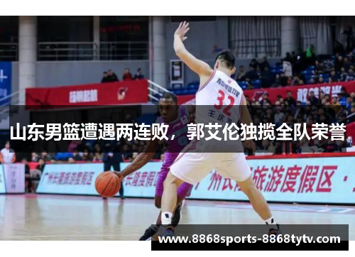 山东男篮遭遇两连败，郭艾伦独揽全队荣誉