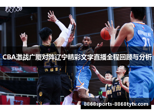 CBA激战广厦对阵辽宁精彩文字直播全程回顾与分析