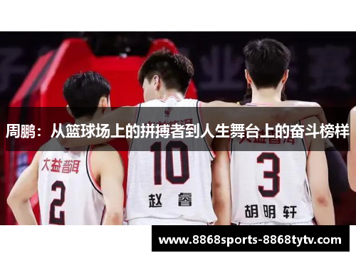 周鹏：从篮球场上的拼搏者到人生舞台上的奋斗榜样