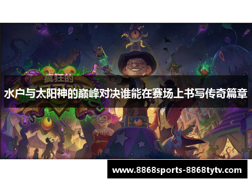 水户与太阳神的巅峰对决谁能在赛场上书写传奇篇章