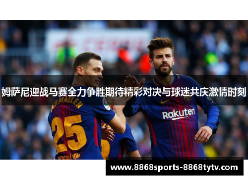 姆萨尼迎战马赛全力争胜期待精彩对决与球迷共庆激情时刻