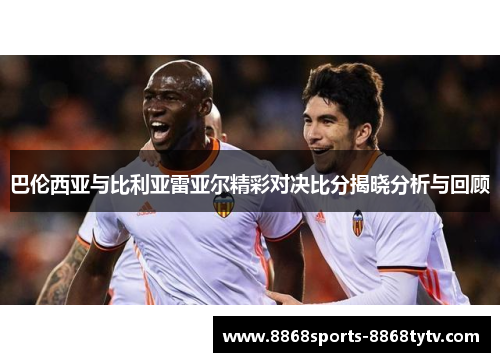 巴伦西亚与比利亚雷亚尔精彩对决比分揭晓分析与回顾