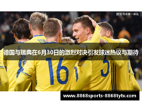 德国与瑞典在6月30日的激烈对决引发球迷热议与期待