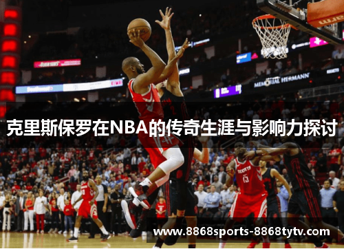 克里斯保罗在NBA的传奇生涯与影响力探讨